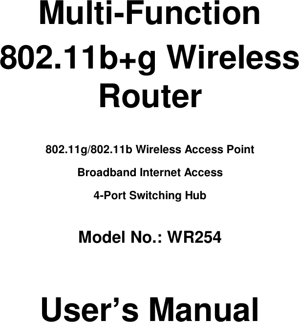     Multi-Function 802.11b+g Wireless Router  802.11g/802.11b Wireless Access Point  Broadband Internet Access 4-Port Switching Hub  Model No.: WR254   User’s Manual           