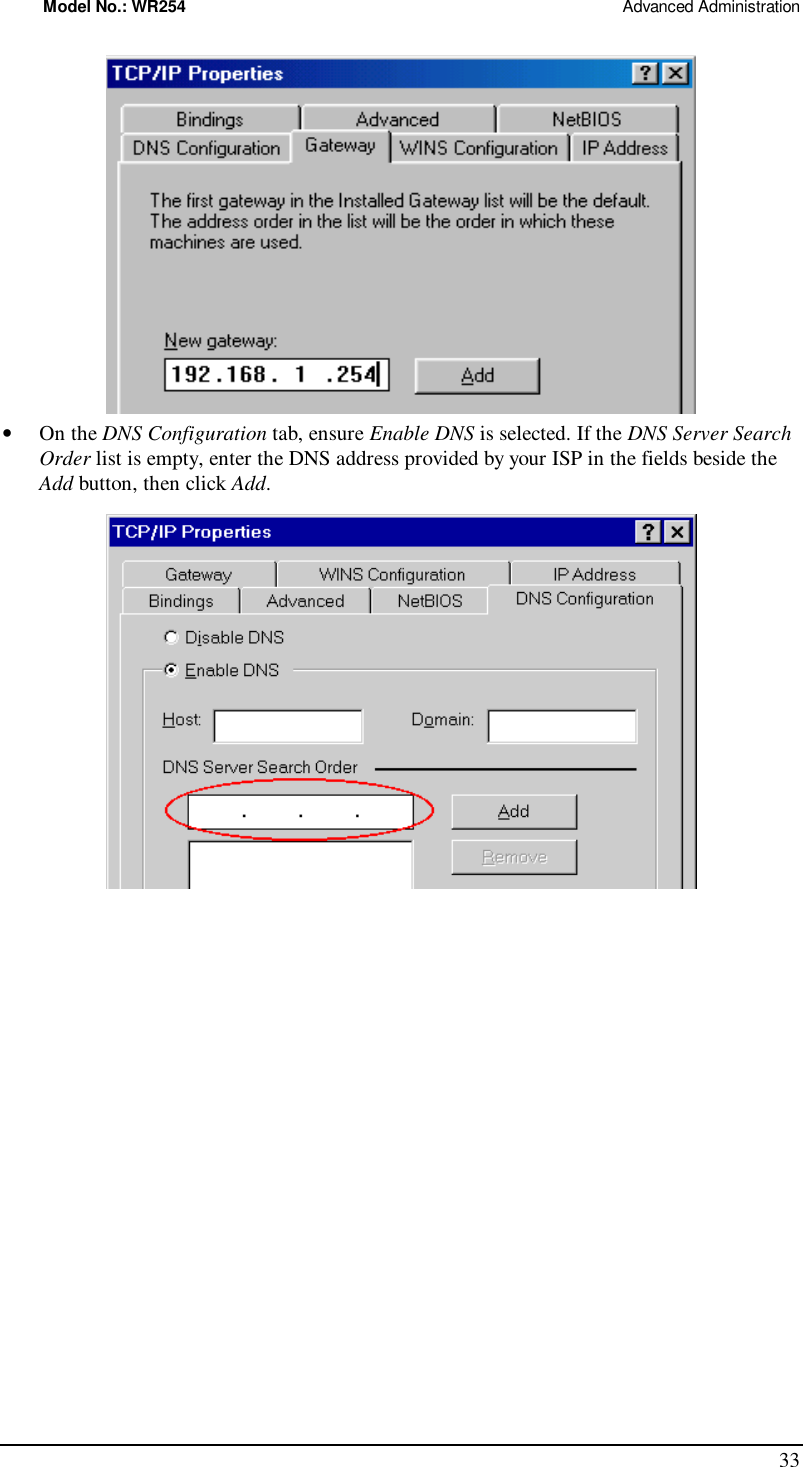 Model No.: WR254                                                                                                 Advanced Administration 33  •  On the DNS Configuration tab, ensure Enable DNS is selected. If the DNS Server Search Order list is empty, enter the DNS address provided by your ISP in the fields beside the Add button, then click Add.   