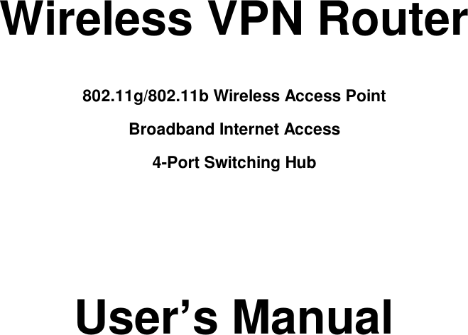     Wireless VPN Router  802.11g/802.11b Wireless Access Point  Broadband Internet Access 4-Port Switching Hub     User’s Manual           