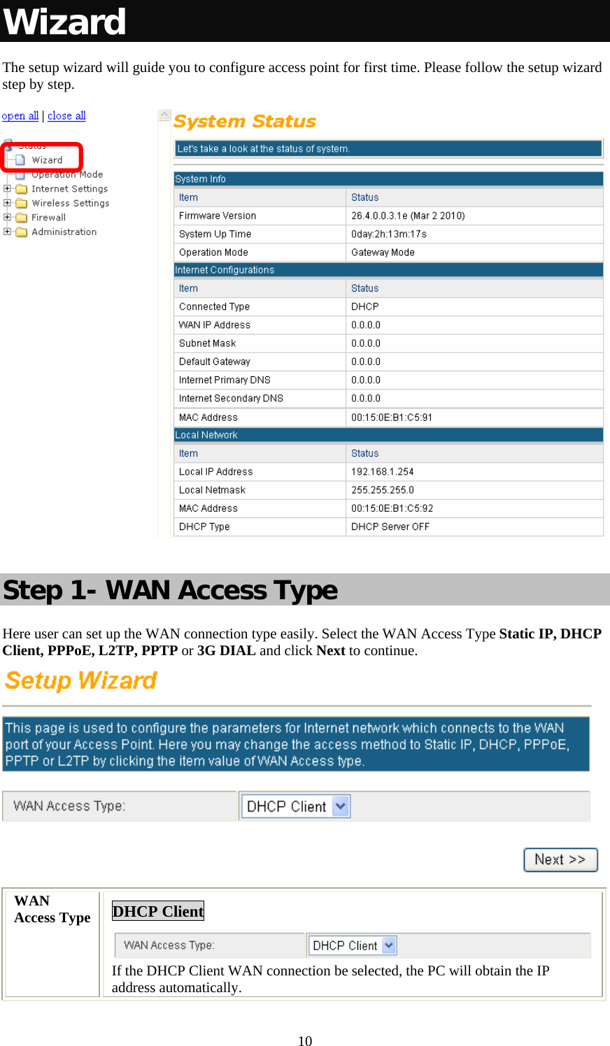  10Wizard  The setup wizard will guide you to configure access point for first time. Please follow the setup wizard step by step.     Step 1- WAN Access Type Here user can set up the WAN connection type easily. Select the WAN Access Type Static IP, DHCP Client, PPPoE, L2TP, PPTP or 3G DIAL and click Next to continue.  WAN Access Type  DHCP Client If the DHCP Client WAN connection be selected, the PC will obtain the IP address automatically. 