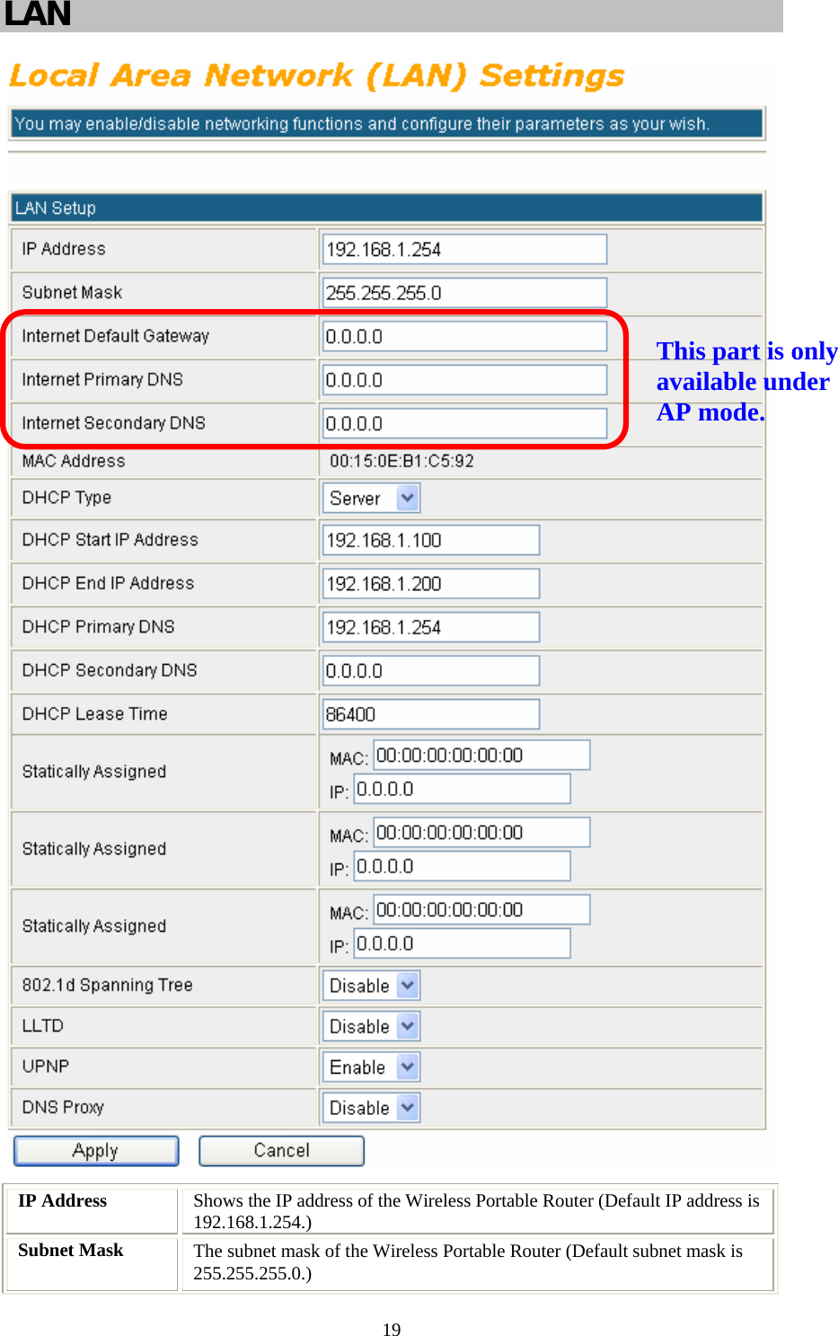   19LAN   IP Address  Shows the IP address of the Wireless Portable Router (Default IP address is 192.168.1.254.) Subnet Mask  The subnet mask of the Wireless Portable Router (Default subnet mask is 255.255.255.0.) This part is only available under AP mode. 