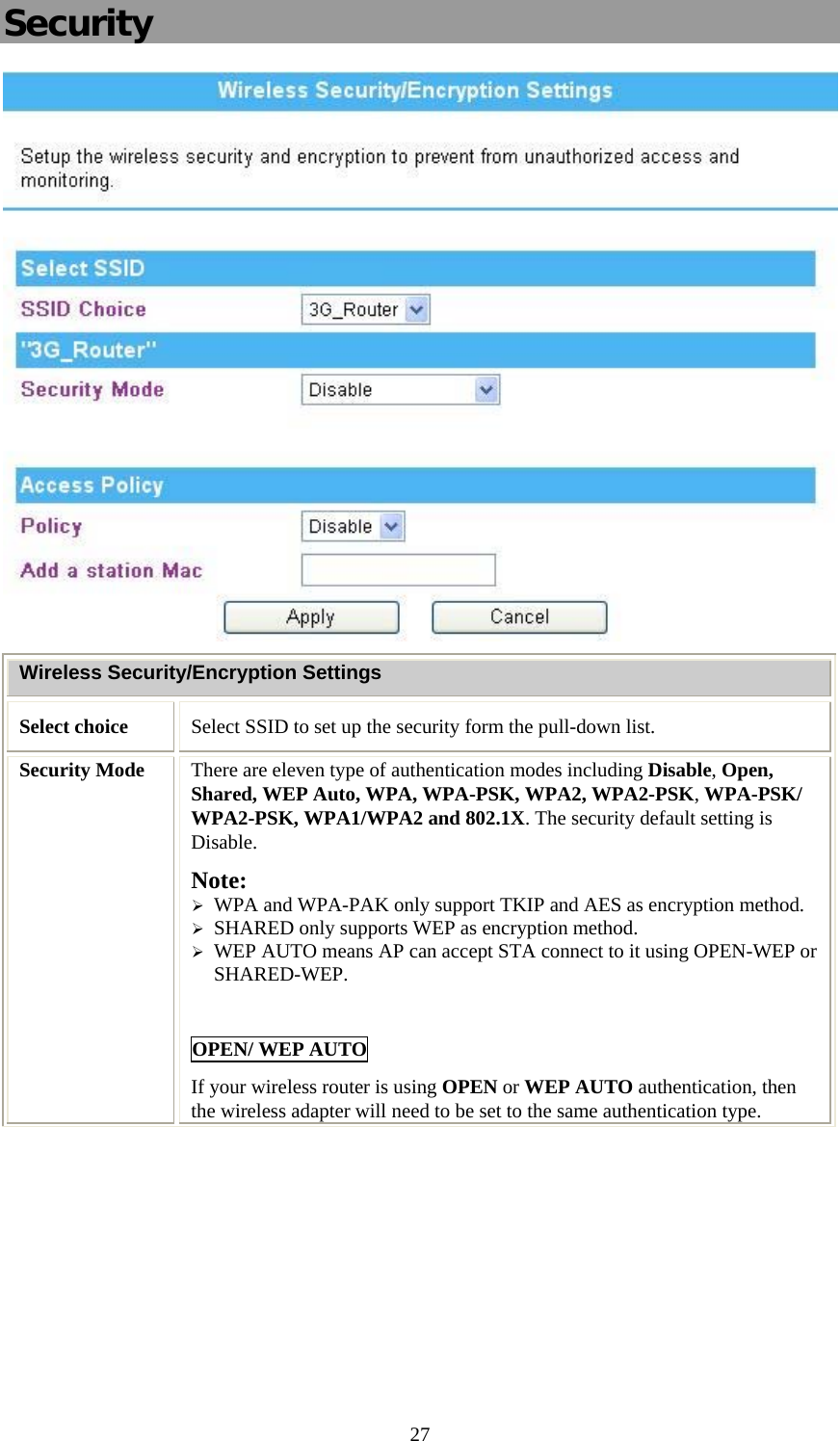   27Security  Wireless Security/Encryption Settings Select choice  Select SSID to set up the security form the pull-down list. Security Mode  There are eleven type of authentication modes including Disable, Open, Shared, WEP Auto, WPA, WPA-PSK, WPA2, WPA2-PSK, WPA-PSK/ WPA2-PSK, WPA1/WPA2 and 802.1X. The security default setting is Disable. Note:  ¾ WPA and WPA-PAK only support TKIP and AES as encryption method. ¾ SHARED only supports WEP as encryption method. ¾ WEP AUTO means AP can accept STA connect to it using OPEN-WEP or SHARED-WEP.  OPEN/ WEP AUTO If your wireless router is using OPEN or WEP AUTO authentication, then the wireless adapter will need to be set to the same authentication type.  