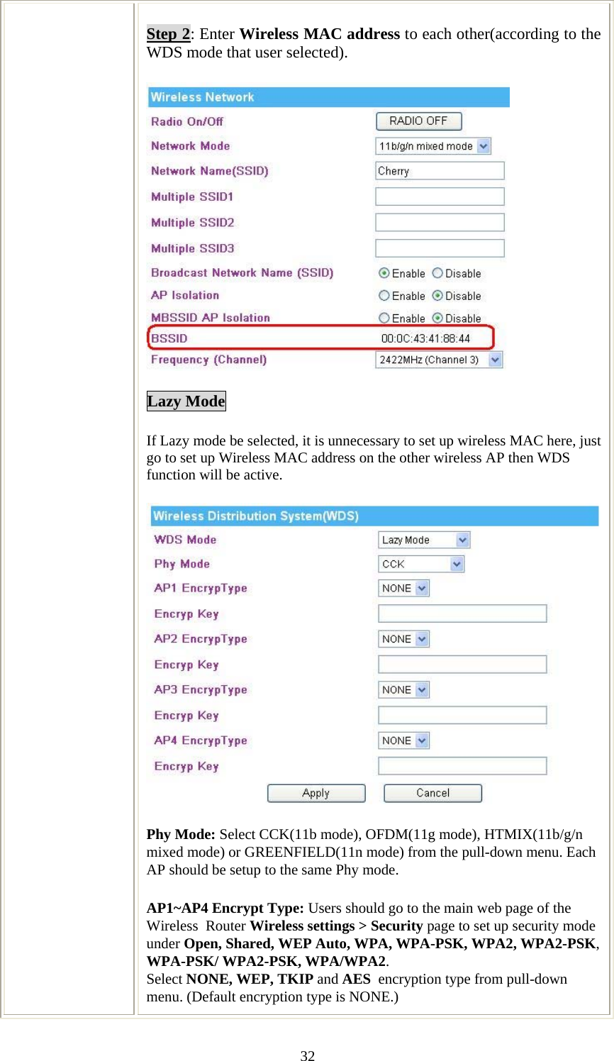   32Step 2: Enter Wireless MAC address to each other(according to the WDS mode that user selected).  Lazy Mode If Lazy mode be selected, it is unnecessary to set up wireless MAC here, just go to set up Wireless MAC address on the other wireless AP then WDS function will be active.  Phy Mode: Select CCK(11b mode), OFDM(11g mode), HTMIX(11b/g/n mixed mode) or GREENFIELD(11n mode) from the pull-down menu. Each AP should be setup to the same Phy mode. AP1~AP4 Encrypt Type: Users should go to the main web page of the Wireless  Router Wireless settings &gt; Security page to set up security mode under Open, Shared, WEP Auto, WPA, WPA-PSK, WPA2, WPA2-PSK, WPA-PSK/ WPA2-PSK, WPA/WPA2. Select NONE, WEP, TKIP and AES  encryption type from pull-down menu. (Default encryption type is NONE.)  