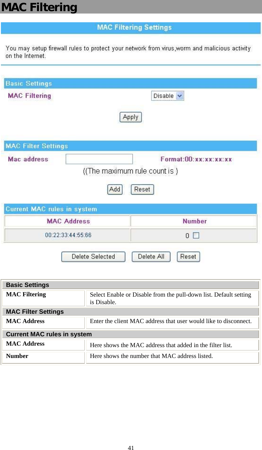   41MAC Filtering   Basic Settings MAC Filtering  Select Enable or Disable from the pull-down list. Default setting is Disable. MAC Filter Settings MAC Address  Enter the client MAC address that user would like to disconnect. Current MAC rules in system MAC Address  Here shows the MAC address that added in the filter list. Number  Here shows the number that MAC address listed.   