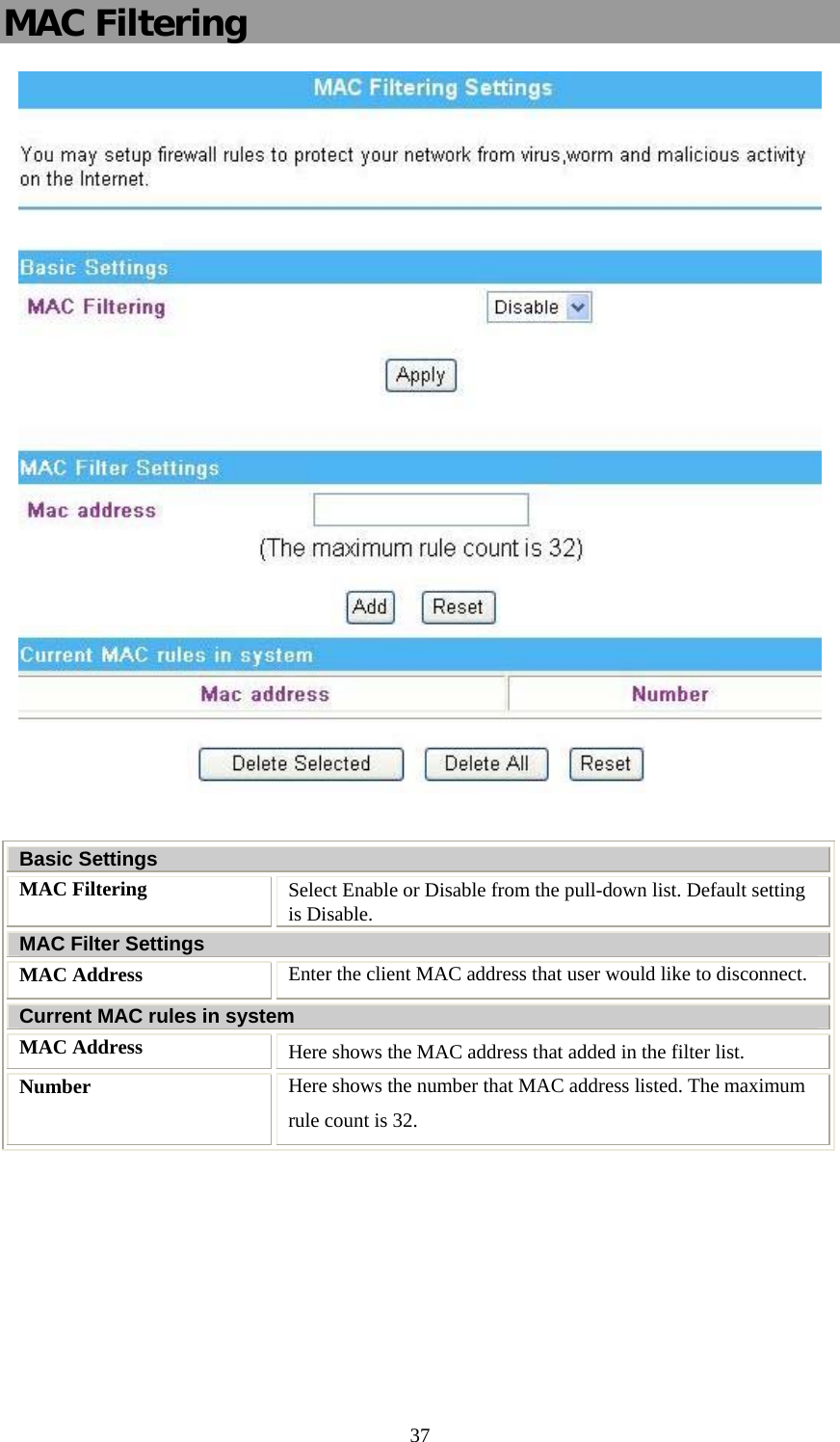   37MAC Filtering   Basic Settings MAC Filtering  Select Enable or Disable from the pull-down list. Default setting is Disable. MAC Filter Settings MAC Address  Enter the client MAC address that user would like to disconnect.  Current MAC rules in system MAC Address  Here shows the MAC address that added in the filter list. Number  Here shows the number that MAC address listed. The maximum rule count is 32.   