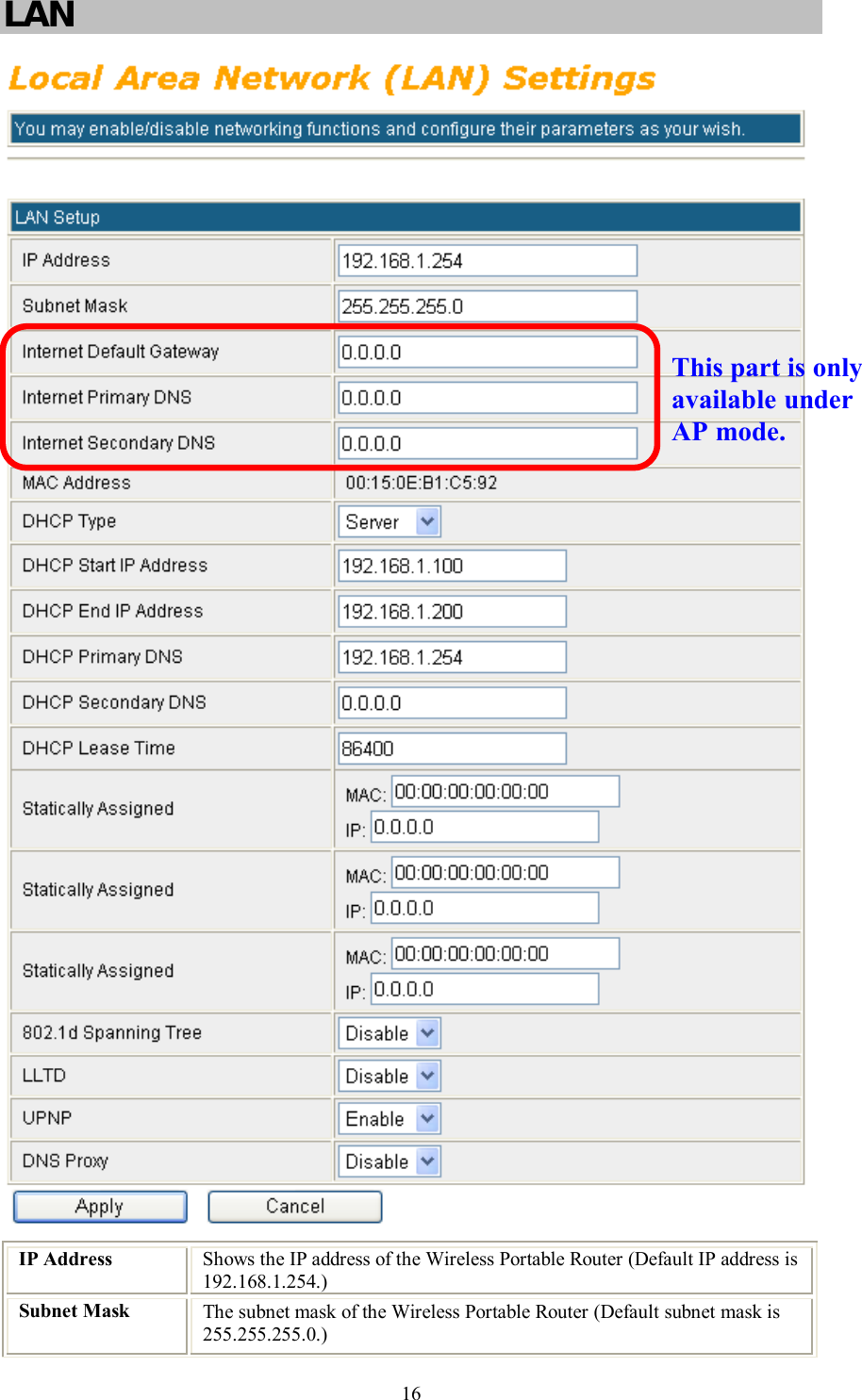    16 LAN   IP Address  Shows the IP address of the Wireless Portable Router (Default IP address is 192.168.1.254.) Subnet Mask  The subnet mask of the Wireless Portable Router (Default subnet mask is 255.255.255.0.) This part is only available under AP mode. 