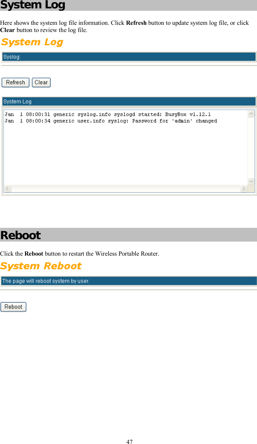    47 System Log Here shows the system log file information. Click Refresh button to update system log file, or click Clear button to review the log file.            Reboot Click the Reboot button to restart the Wireless Portable Router.   