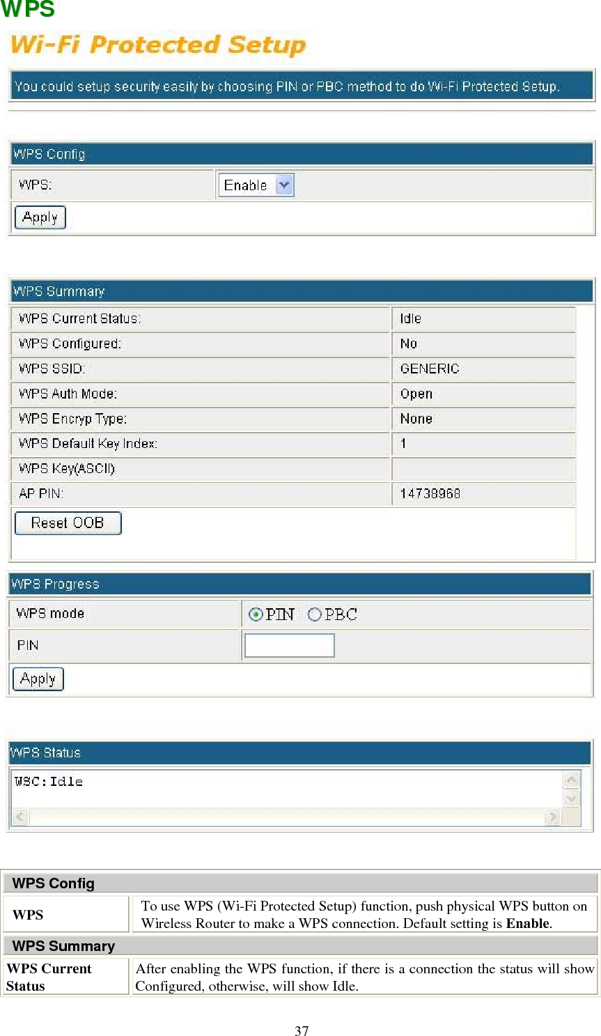   37WWPPSS    WPS Config WPS  To use WPS (Wi-Fi Protected Setup) function, push physical WPS button on Wireless Router to make a WPS connection. Default setting is Enable. WPS Summary WPS Current Status  After enabling the WPS function, if there is a connection the status will show Configured, otherwise, will show Idle. 