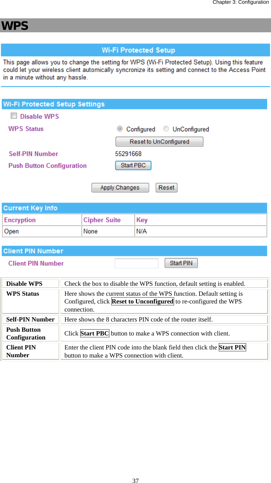   Chapter 3: Configuration  37WPS   Disable WPS  Check the box to disable the WPS function, default setting is enabled. WPS Status   Here shows the current status of the WPS function. Default setting is Configured, click Reset to Unconfigured to re-configured the WPS connection. Self-PIN Number  Here shows the 8 characters PIN code of the router itself. Push Button Configuration  Click Start PBC button to make a WPS connection with client. Client PIN Number  Enter the client PIN code into the blank field then click the Start PIN button to make a WPS connection with client.  