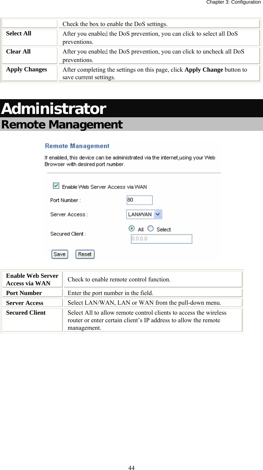   Chapter 3: Configuration  44Check the box to enable the DoS settings. Select All  After you enabled the DoS prevention, you can click to select all DoS preventions. Clear All  After you enabled the DoS prevention, you can click to uncheck all DoS preventions. Apply Changes  After completing the settings on this page, click Apply Change button to save current settings.  Administrator Remote Management  Enable Web Server Access via WAN  Check to enable remote control function. Port Number  Enter the port number in the field.   Server Access  Select LAN/WAN, LAN or WAN from the pull-down menu.  Secured Client  Select All to allow remote control clients to access the wireless router or enter certain client’s IP address to allow the remote management.  