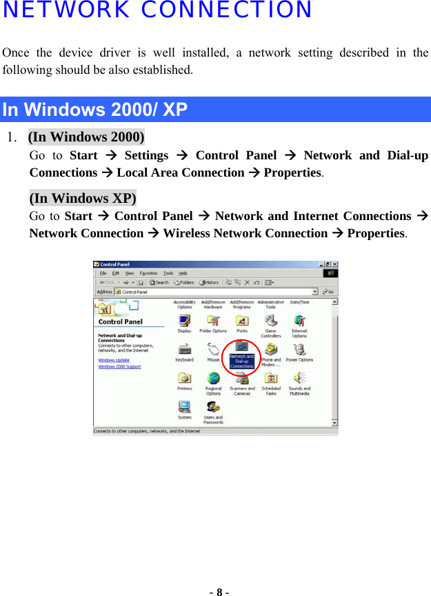  - 8 - NETWORK CONNECTION Once the device driver is well installed, a network setting described in the following should be also established.  In Windows 2000/ XP 1. (In Windows 2000) Go to Start  Æ Settings Æ Control Panel Æ Network and Dial-up Connections Æ Local Area Connection Æ Properties. (In Windows XP)  Go to Start Æ Control Panel Æ Network and Internet Connections Æ Network Connection Æ Wireless Network Connection Æ Properties.  