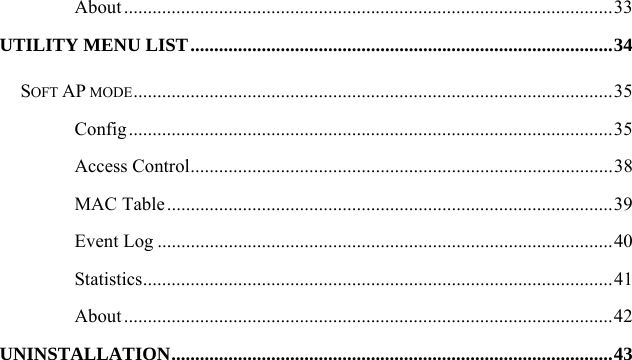   About .......................................................................................................33 UTILITY MENU LIST.........................................................................................34 SOFT AP MODE.....................................................................................................35 Config......................................................................................................35 Access Control.........................................................................................38 MAC Table..............................................................................................39 Event Log ................................................................................................40 Statistics...................................................................................................41 About .......................................................................................................42 UNINSTALLATION.............................................................................................43 