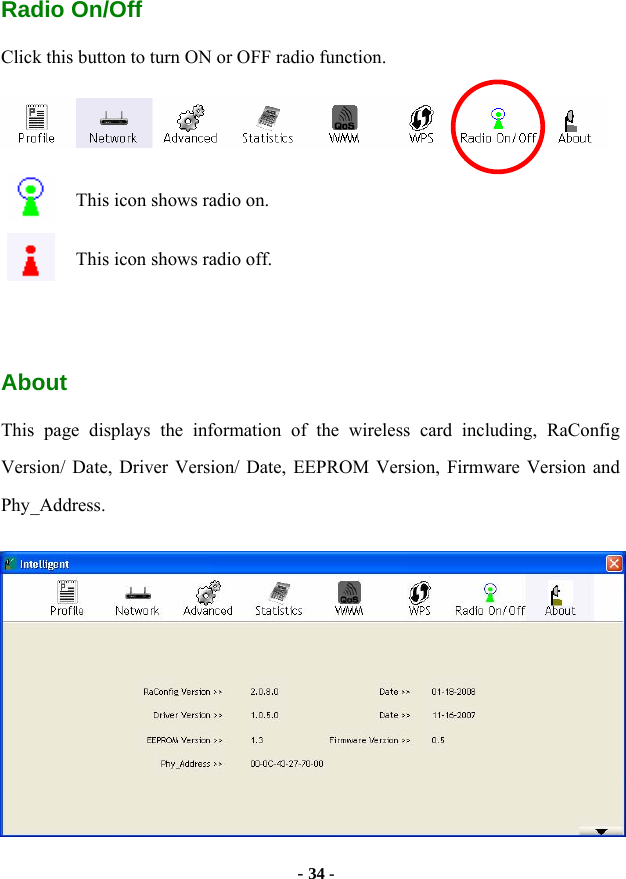  - 34 - Radio On/Off Click this button to turn ON or OFF radio function.  This icon shows radio on. This icon shows radio off.   About This page displays the information of the wireless card including, RaConfig Version/ Date, Driver Version/ Date, EEPROM Version, Firmware Version and Phy_Address.  