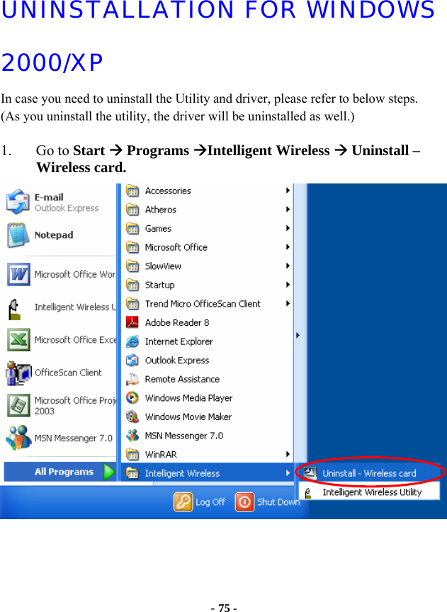  - 75 - UNINSTALLATION FOR WINDOWS 2000/XP  In case you need to uninstall the Utility and driver, please refer to below steps. (As you uninstall the utility, the driver will be uninstalled as well.)  1. Go to Start Æ Programs ÆIntelligent Wireless Æ Uninstall – Wireless card.     