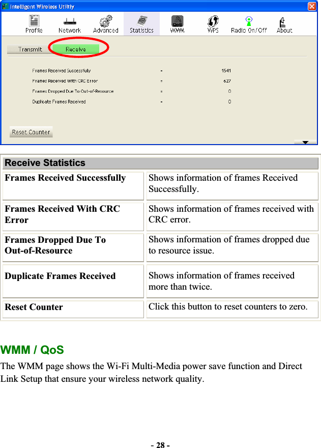 -28 -Receive Statistics Frames Received Successfully  Shows information of frames Received Successfully. Frames Received With CRC ErrorShows information of frames received with CRC error. Frames Dropped Due To Out-of-Resource Shows information of frames dropped due to resource issue. Duplicate Frames Received  Shows information of frames received more than twice. Reset Counter  Click this button to reset counters to zero. WMM / QoS The WMM page shows the Wi-Fi Multi-Media power save function and Direct Link Setup that ensure your wireless network quality. 