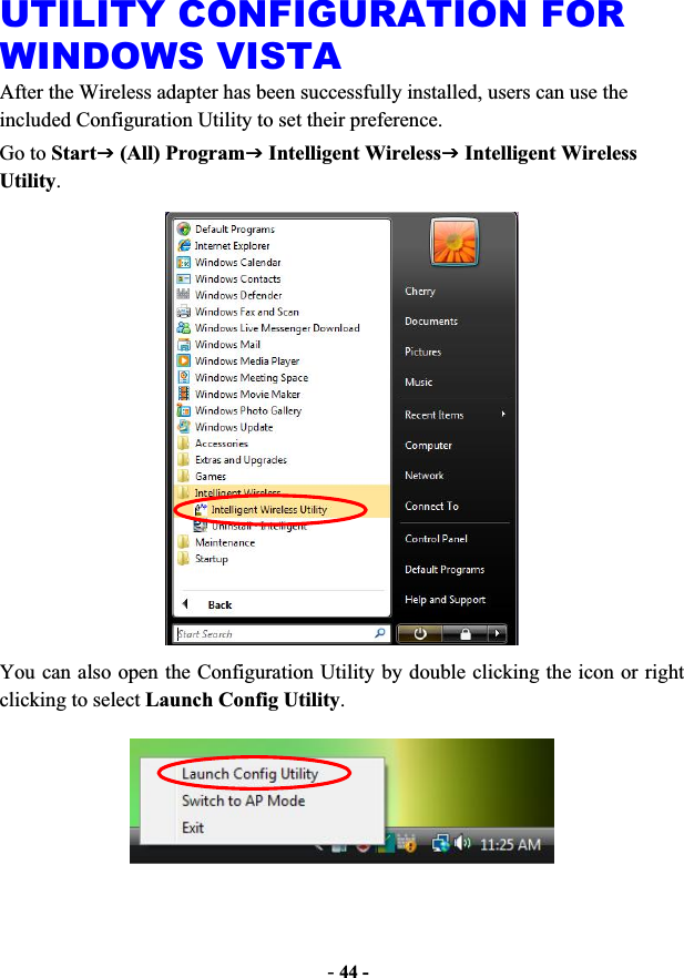 -44 -UTILITY CONFIGURATION FOR WINDOWS VISTA After the Wireless adapter has been successfully installed, users can use the included Configuration Utility to set their preference.   Go to StartJ (All) ProgramJ Intelligent WirelessJ Intelligent Wireless Utility.You can also open the Configuration Utility by double clicking the icon or right clicking to select Launch Config Utility.