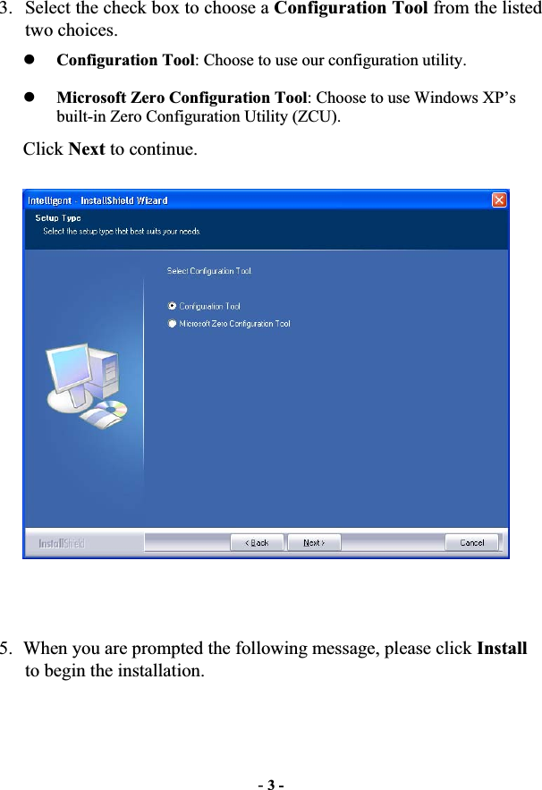 -3 -3. Select the check box to choose a Configuration Tool from the listed two choices. zConfiguration Tool: Choose to use our configuration utility. zMicrosoft Zero Configuration Tool: Choose to use Windows XP’s built-in Zero Configuration Utility (ZCU). Click Next to continue. 5. When you are prompted the following message, please click Install to begin the installation. 