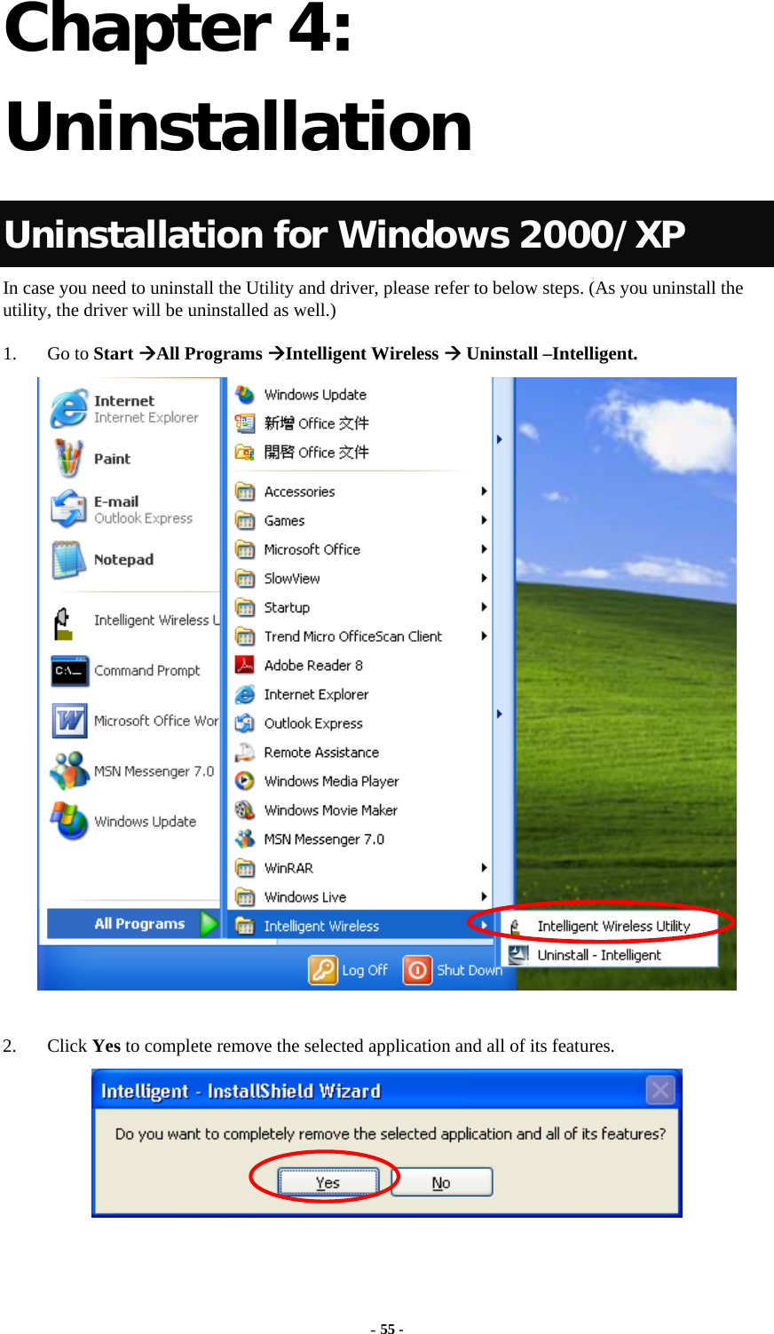   Chapter 4: Uninstallation Uninstallation for Windows 2000/XP   In case you need to uninstall the Utility and driver, please refer to below steps. (As you uninstall the utility, the driver will be uninstalled as well.)  1. Go to Start ÆAll Programs ÆIntelligent Wireless Æ Uninstall –Intelligent.   2. Click Yes to complete remove the selected application and all of its features.  - 55 - 