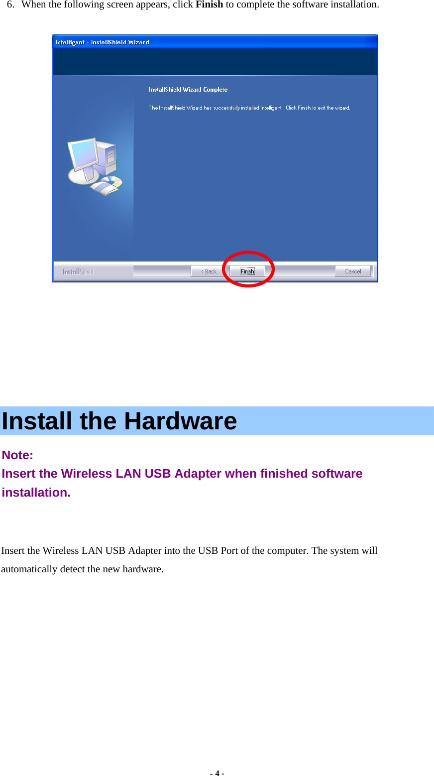  - 4 - 6.  When the following screen appears, click Finish to complete the software installation.      Install the Hardware Note:  Insert the Wireless LAN USB Adapter when finished software installation.  Insert the Wireless LAN USB Adapter into the USB Port of the computer. The system will automatically detect the new hardware.      