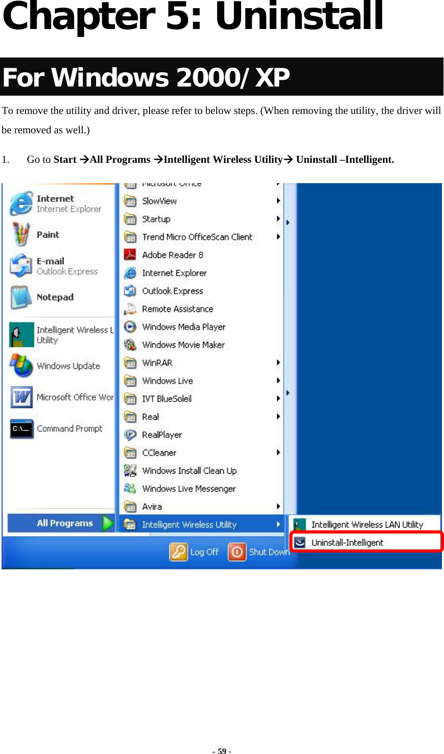  - 59 -  Chapter 5: Uninstall For Windows 2000/XP To remove the utility and driver, please refer to below steps. (When removing the utility, the driver will be removed as well.) 1. Go to Start All Programs Intelligent Wireless Utility Uninstall –Intelligent.  