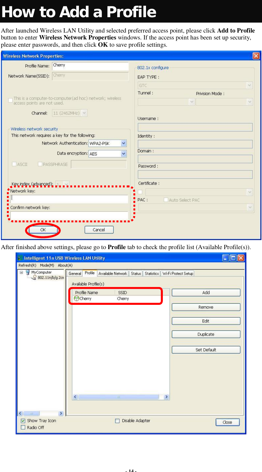  - 14 - How to Add a Profile After launched Wireless LAN Utility and selected preferred access point, please click Add to Profile button to enter Wireless Network Properties windows. If the access point has been set up security, please enter passwords, and then click OK to save profile settings.  After finished above settings, please go to Profile tab to check the profile list (Available Profile(s)).  