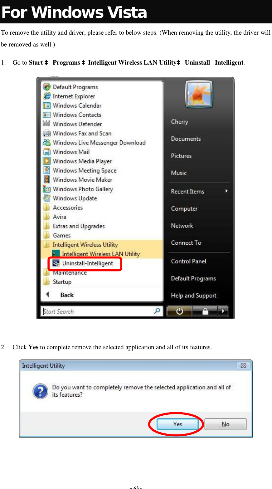  - 63 - For Windows Vista To remove the utility and driver, please refer to below steps. (When removing the utility, the driver will be removed as well.) 1. Go to Start à Programs àIntelligent Wireless LAN Utilityà Uninstall –Intelligent.   2. Click Yes to complete remove the selected application and all of its features.   