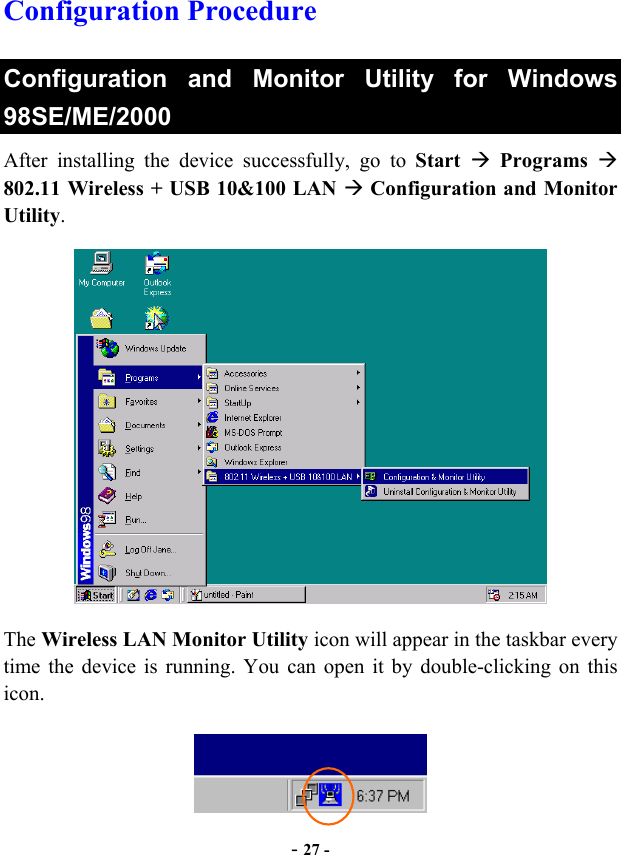  - 27 - Configuration Procedure Configuration and Monitor Utility for Windows 98SE/ME/2000 After installing the device successfully, go to Start  Programs  802.11 Wireless + USB 10&amp;100 LAN  Configuration and Monitor Utility.   The Wireless LAN Monitor Utility icon will appear in the taskbar every time the device is running. You can open it by double-clicking on this icon.  