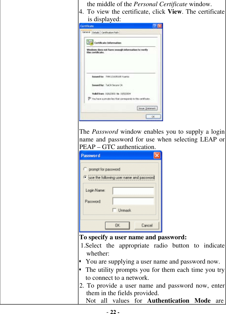  - 22 - the middle of the Personal Certificate window. 4. To view the certificate, click View. The certificate is displayed:  The Password window enables you to supply a login name and password for use when selecting LEAP or PEAP – GTC authentication.    To specify a user name and password:   1.Select the appropriate radio button to indicate whether:   You are supplying a user name and password now.  The utility prompts you for them each time you try to connect to a network.   2. To provide a user name and password now, enter them in the fields provided.   Not all values for Authentication Mode are 