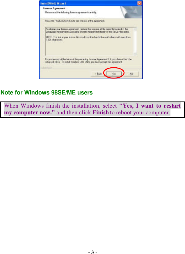  - 3 -  Note for Windows 98SE/ME users When Windows finish the installation, select “Yes, I want to restart my computer now.” and then click Finish to reboot your computer. 