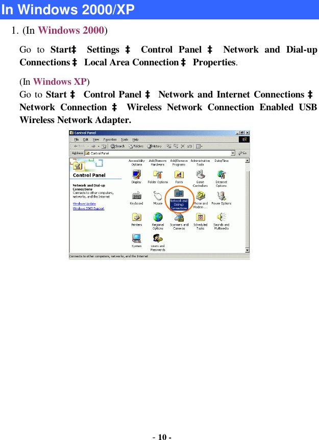  - 10 -  In Windows 2000/XP 1. (In Windows 2000) Go to  Startà Settings  à Control Panel  à Network and Dial-up Connections à Local Area Connection à Properties. (In Windows XP)  Go to  Start à Control Panel à Network and Internet Connections à Network Connection  à Wireless Network Connection Enabled USB Wireless Network Adapter.    