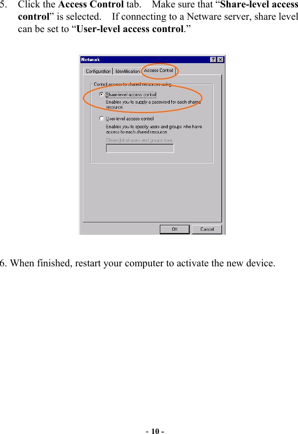  5. Click the Access Control tab.    Make sure that “Share-level access control” is selected.    If connecting to a Netware server, share level can be set to “User-level access control.”    6. When finished, restart your computer to activate the new device.   - 10 - 