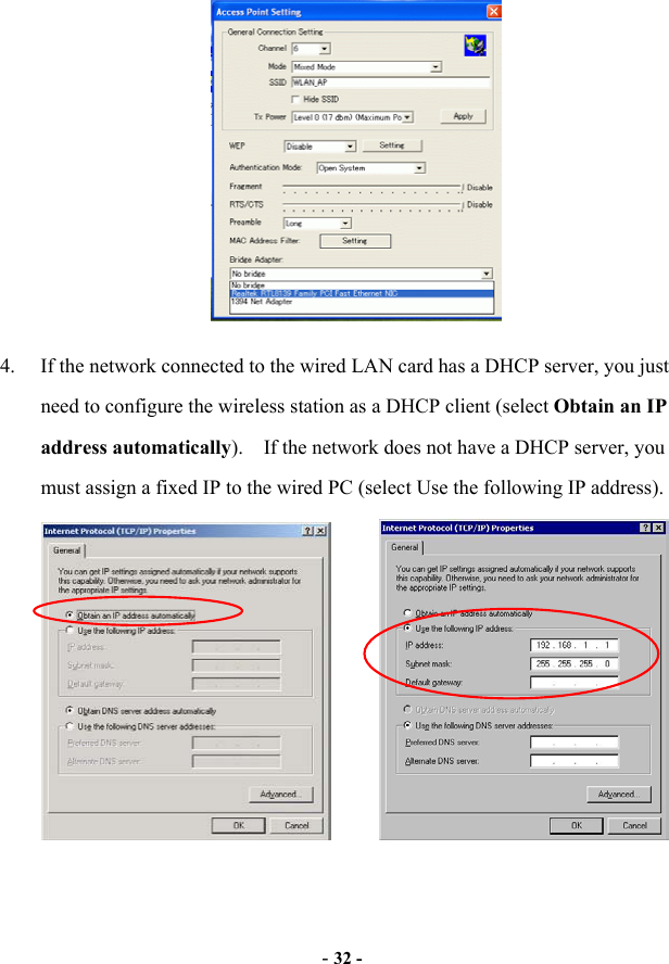  - 32 -  4.  If the network connected to the wired LAN card has a DHCP server, you just need to configure the wireless station as a DHCP client (select Obtain an IP address automatically).    If the network does not have a DHCP server, you must assign a fixed IP to the wired PC (select Use the following IP address). 