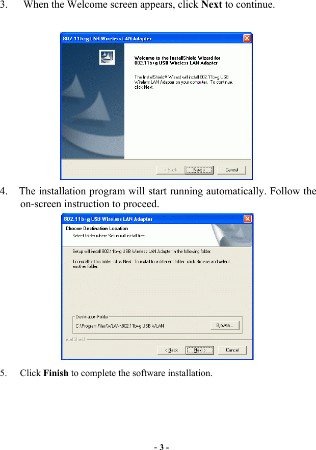  3.    When the Welcome screen appears, click Next to continue.   4.  The installation program will start running automatically. Follow the on-screen instruction to proceed.      5. Click Finish to complete the software installation. - 3 - 