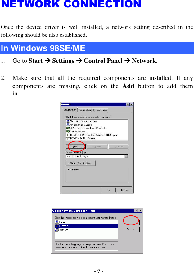 - 7 - NETWORK CONNECTION Once  the  device  driver  is  well  installed,  a  network  setting  described  in  the following should be also established. In Windows 98SE/ME 1. Go to Start  Settings  Control Panel  Network.  2. Make  sure  that  all  the  required  components  are  installed.  If  any components  are  missing,  click  on  the  Add  button  to  add  them     in.    