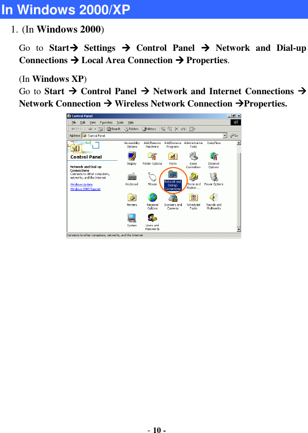 - 10 -  In Windows 2000/XP 1. (In Windows 2000) Go  to  Start  Settings    Control  Panel    Network  and  Dial-up Connections  Local Area Connection  Properties. (In Windows XP)   Go to Start  Control Panel   Network and Internet Connections  Network Connection  Wireless Network Connection Properties.  
