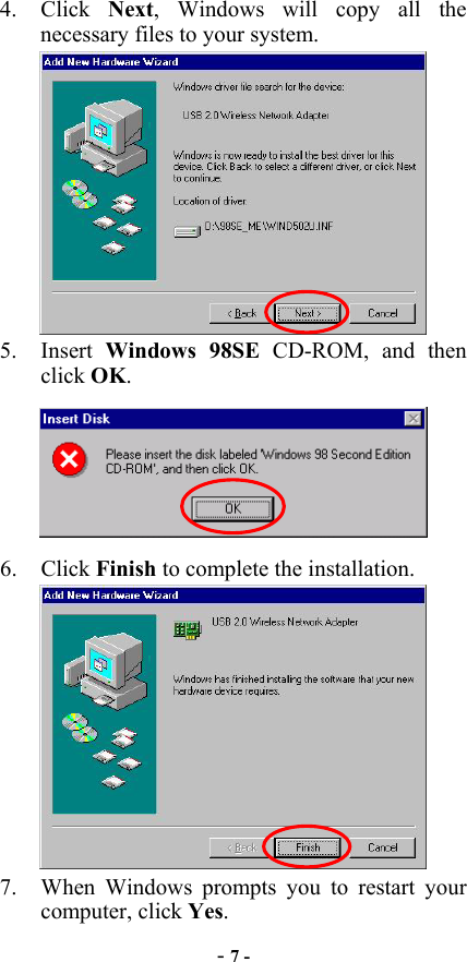  - 7 - 4. Click Next, Windows will copy all the necessary files to your system.  5. Insert Windows 98SE CD-ROM, and then click OK.  6. Click Finish to complete the installation.  7.  When Windows prompts you to restart your computer, click Yes. 