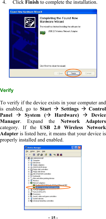  - 15 - 4. Click Finish to complete the installation.  Verify To verify if the device exists in your computer and is enabled, go to Start   Settings   Control Panel   System ( Hardware)  Device Manager. Expand the Network Adapters category. If the USB 2.0 Wireless Network Adapter is listed here, it means that your device is properly installed and enabled.  