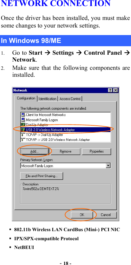  - 18 - NETWORK CONNECTION  Once the driver has been installed, you must make some changes to your network settings. In Windows 98/ME 1.  Go to Start  Settings  Control Panel  Network. 2.  Make sure that the following components are installed.    802.11b Wireless LAN CardBus (Mini-) PCI NIC    IPX/SPX-compatible Protocol  NetBEUI 