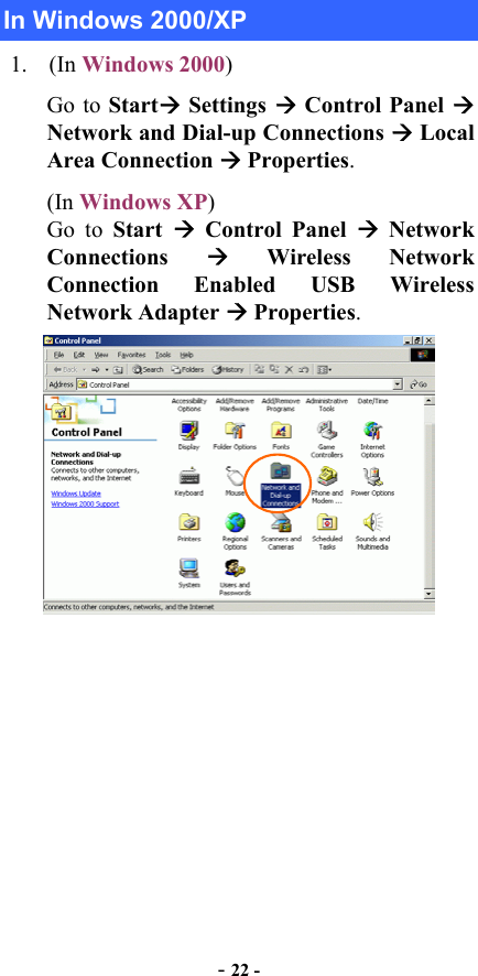  - 22 - In Windows 2000/XP 1. (In Windows 2000) Go to Start Settings  Control Panel  Network and Dial-up Connections  Local Area Connection  Properties. (In Windows XP)  Go to Start   Control Panel  Network Connections   Wireless Network Connection Enabled USB Wireless Network Adapter  Properties.  