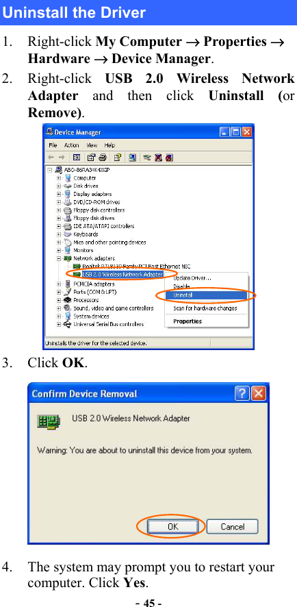  - 45 - Uninstall the Driver 1. Right-click My Computer → Properties → Hardware → Device Manager. 2. Right-click USB 2.0 Wireless Network Adapter  and then click Uninstall (or Remove).  3. Click OK.  4.  The system may prompt you to restart your computer. Click Yes. 