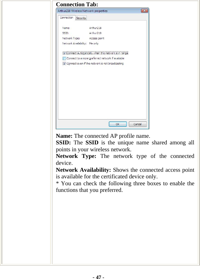  - 47 - Connection Tab:  Name: The connected AP profile name. SSID:  The  SSID is the unique name shared among all points in your wireless network. Network Type: The network type of the connected device. Network Availability: Shows the connected access point is available for the certificated device only. * You can check the following three boxes to enable the functions that you preferred.        