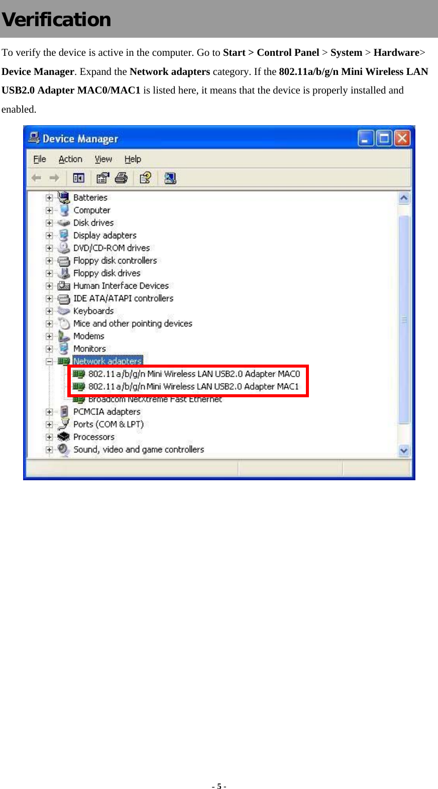  - 5 - Verification To verify the device is active in the computer. Go to Start &gt; Control Panel &gt; System &gt; Hardware&gt; Device Manager. Expand the Network adapters category. If the 802.11a/b/g/n Mini Wireless LAN USB2.0 Adapter MAC0/MAC1 is listed here, it means that the device is properly installed and enabled.  