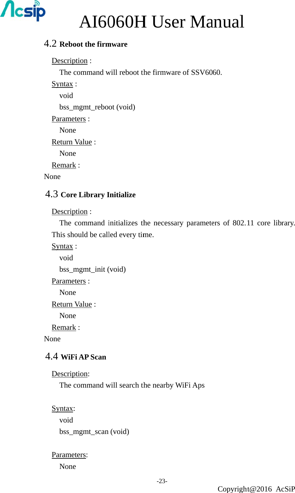 4.2 ReboDescripThe cSyntax  void bss_mParame NoneReturn  NoneRemarkNone 4.3 CoreDescripThe This shSyntax  void bss_mParame NoneReturn  NoneRemarkNone 4.4 WiFDescripThe c Syntax:void bss_m Parame NoneAI60oot the firmption :   command w:   mgmt_reboeters : e Value : e k : e Library Iption :   command iould be call:   mgmt_init (eters : e Value : e k : Fi AP Scan ption:  command w:   mgmt_scan eters: e 060Hmware will reboot thot (void) Initialize initializes thled every tim(void)  will search th(void) H Use-23- the firmwarehe necessarme. the nearby Wer Mae of SSV60ry parameteWiFi Aps anual Copyright60. ers of 802.ht@2016 A11 core libcSiP rary. 