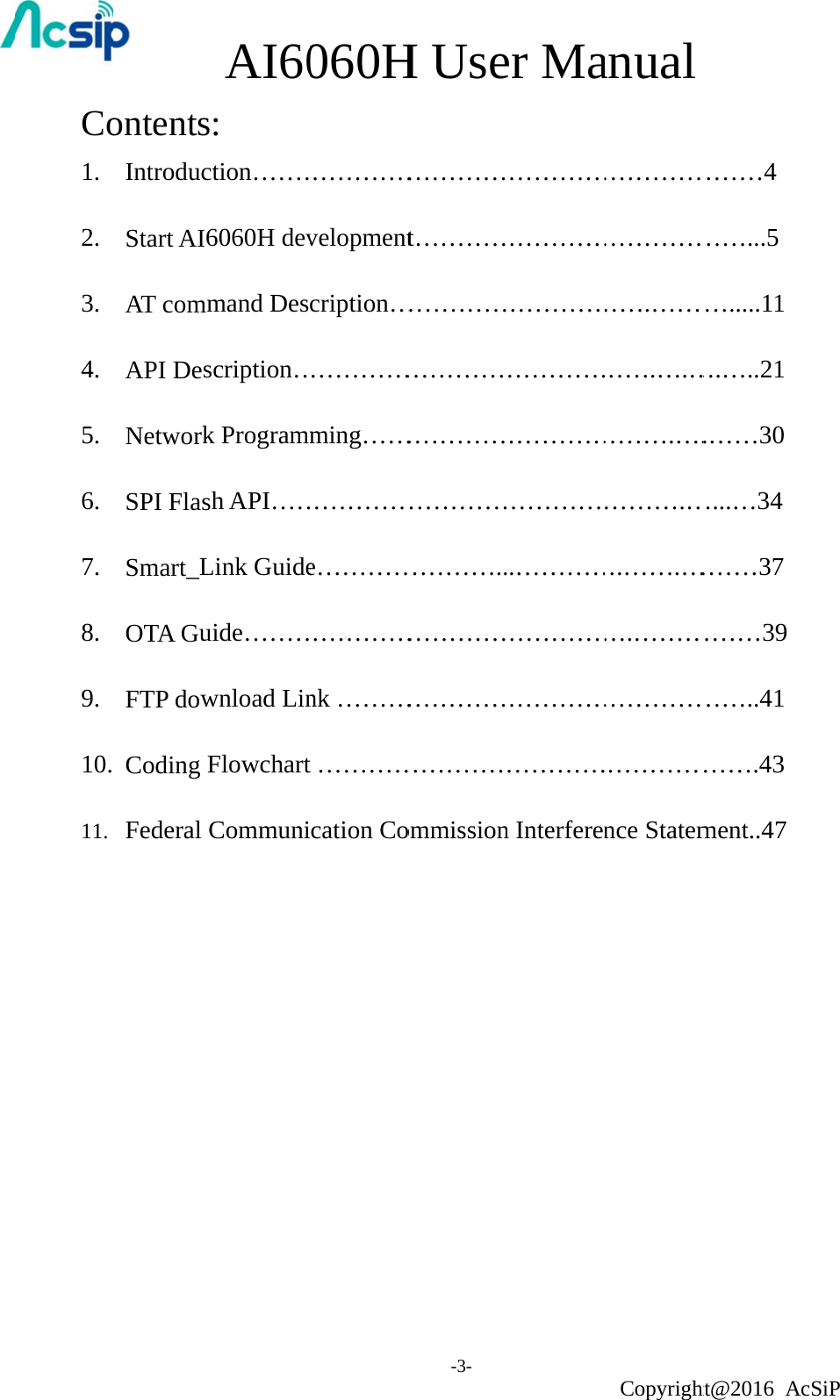 Co1. 2. 3. 4. 5. 6. 7. 8. 9. 10.  11.               ontentsIntroduc Start AI6 AT comm API Des Network SPI Flash Smart_L OTA Gu FTP dow  Coding FFederal CAI60: tion………6060H devmand Desscription…k Programmh API……Link Guideuide………wnload LinFlowchartCommuni060H……………velopmentcription………………ming…………………e………………………nk ………t …………cation CoH Use-3- …………t…………………………………………………………………………..………………………………………ommissioner Ma…………………………………………………………………………..…………………………………………………n Interferenanual Copyright……………………………….………….….………….….……….…….…….…….………………………………nce Statemht@2016 A………4 ……...5 ….....11 ….…..21 .……30 …...…34 ………37 ………39 ……..41 …….43 ment..47 cSiP 