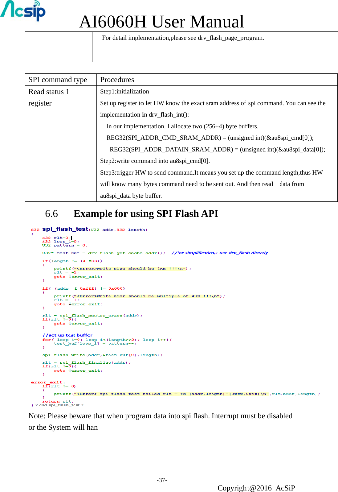  SPI RearegiNotor th  command tad status 1 ister  6.6 Ete: Please behe System wAI60  Fotype ProStepSet imp  In  R   StepStepwillau8Exampleeware that wwill han 060Hr detail implemocedures p1:initializatioup register toplementation in our implemREG32(SPI_AREG32(SPI_p2:write commp3:trigger HWl know many 8spi_data bytee for usinwhen prograH Use-37- mentation,pleon o let HW knowin drv_flash_imentation. I alloADDR_CMD__ADDR_DATAmand into au8W to send combytes commane buffer. ng SPI Fam data intoer Maease see drv_flw the exact sraint(): ocate two (25_SRAM_ADDAIN_SRAM_8spi_cmd[0].mmand.It meannd need to be Flash APo spi flash. Ianual Copyrightlash_page_proam address of 6+4) byte bufDR) = (unsign_ADDR) = (unns you set up tsent out. AndPI Interrupt muht@2016 Aogram. fspi commandffers. ned int)(&amp;au8snsigned int)(&amp;the command d then read   dmust be disabcSiP d. You can seespi_cmd[0]);&amp;au8spi_data[length,thus Hdata from bled e the 0]); HW 