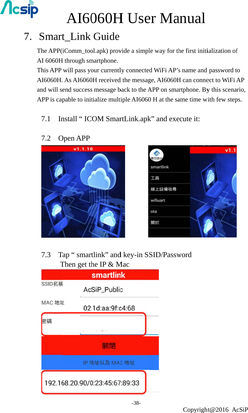 7.        Smart The APP(AI 6060H This APP AI6060H.and will seAPP is cap   7.1  In 7.2  O 7.3  T     TAI60t_Link iComm_tooH through smwill pass yo. As AI6060end successpable to initnstall “ ICOpen APP Tap “ smartThen get th060HGuideol.apk) provmartphone.our currentl0H receiveds message btialize multiCOM Smartlink” andhe IP &amp; MH Use-38- vide a simplly connectedd the messagback to the Aiple AI6060rtLink.apk      d key-in SSMac er Male way for thd WiFi AP’sge, AI6060HAPP on sma0 H at the sak” and exeSID/Passw anual Copyrighthe first initis name and H can conneartphone. Byame time wiecute it: word ht@2016 Aialization ofpassword tect to WiFi Ay this scenawith few stepcSiP f to AP ario, ps.       