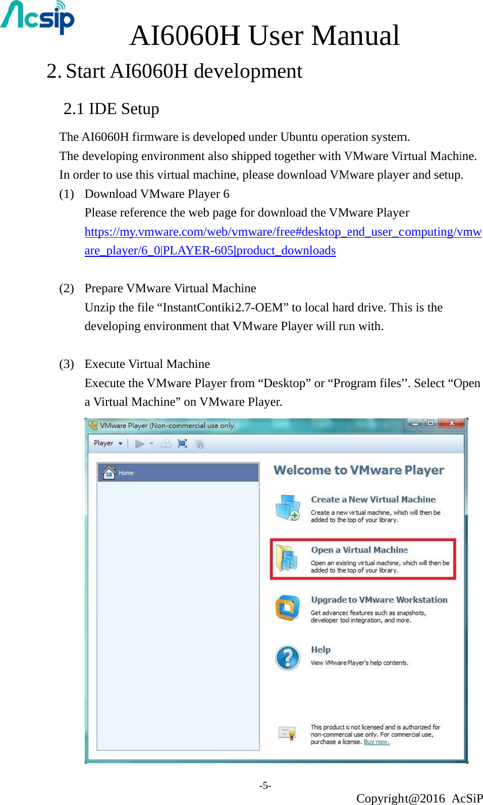 2. 2TTIn(1(2(3Start A2.1 IDE The AI6060HThe developn order to u1)  DownloPlease rhttps://mare_pla 2)  PrepareUnzip tdevelop 3)  ExecuteExecutea VirtuaAI60AI6060HSetup H firmwareping environuse this virtuoad VMwarreference thmy.vmwareayer/6_0|PLAe VMware Vthe file “Insping environe Virtual Mae the VMwaal Machine”060HH devel is developenment also sual machinere Player 6he web page.com/web/vAYER-605|Virtual MachtantContikinment that Vachine are Player fr” on VMwarH Use-5- lopmened under Ubshipped togee, please dowe for downlovmware/free|product_dohine i2.7-OEM”VMware Plfrom “Desktare Player.er Mant  buntu operaether with Vwnload VMoad the VMe#desktop_ownloads to local harayer will rutop” or “Proanual Copyrightation systemVMware VirMware playeMware Playeend_user_crd drive. Thiun with. ogram files”ht@2016 Am.  rtual Machier and setuper computing/vis is the ”. Select “OcSiP ine. . vmwOpen  