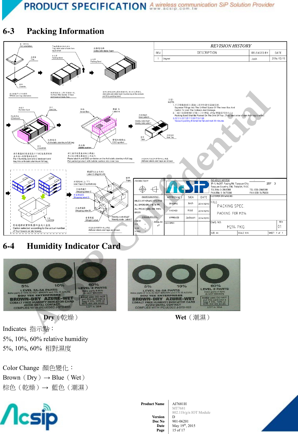  AI7681H MT7681  802.11b/g/n IOT Module D 901-06201 May 19th, 2015 15 of 17Product Name   Version Doc No Date Page6-3 Packing Information  6-4 Humidity Indicator Card         Indicates  指示點： 5%, 10%, 60% relative humidity 5%, 10%, 60%  相對濕度  Color Change  顏色變化： Brown（Dry）→ Blue（Wet） 棕色（乾燥）→ 藍色（潮濕）   Dry（乾燥）                             Wet（潮濕） AcSiP Confidential