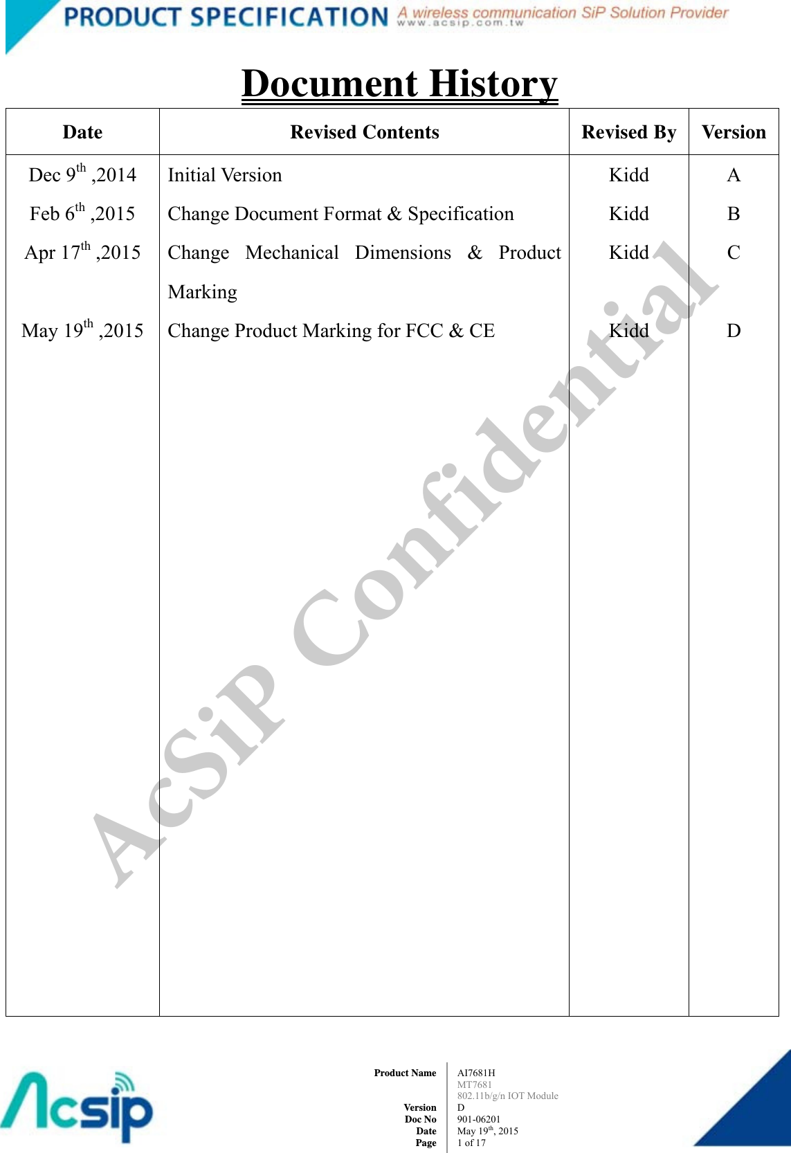  AI7681H MT7681  802.11b/g/n IOT Module D 901-06201 May 19th, 2015 1of 17Product Name   Version Doc No Date PageDocument History Date  Revised Contents  Revised By VersionDec 9th ,2014 Feb 6th ,2015 Apr 17th ,2015  May 19th ,2015  Initial Version Change Document Format &amp; Specification Change Mechanical Dimensions &amp; Product Marking Change Product Marking for FCC &amp; CE Kidd Kidd Kidd  Kidd A B C  D  AcSiP Confidential