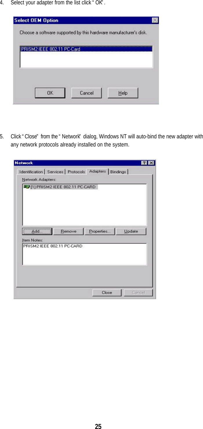 254. Select your adapter from the list click “OK”.5. Click “Close” from the “Network” dialog, Windows NT will auto-bind the new adapter withany network protocols already installed on the system.